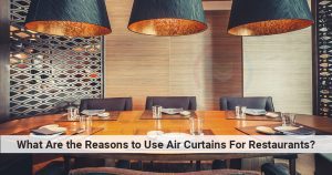What Are the Reasons to Use Air Curtains For Restaurants